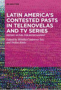 Latin America’s Contested Pasts in Telenovelas and TV Series: History as Fuel for Entertainment